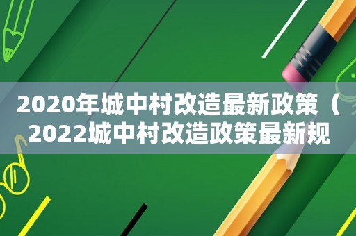 2020年城中村改造最新政策（2022城中村改造政策最新規定解讀）