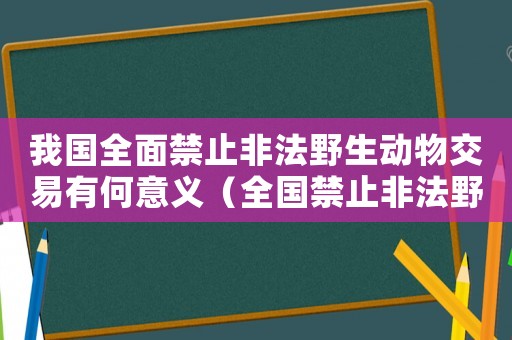 我國全面禁止非法野生動物交易有何意義（全國禁止非法野生動物交易的內在原因）