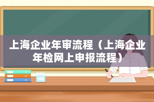上海企業年審流程（上海企業年檢網上申報流程）