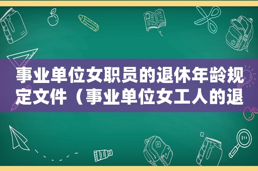 事業(yè)單位女職員的退休年齡規(guī)定文件（事業(yè)單位女工人的退休年齡是多少啊）