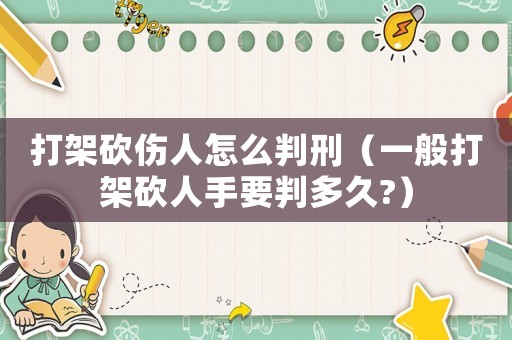 打架砍傷人怎么判刑（一般打架砍人手要判多久?）