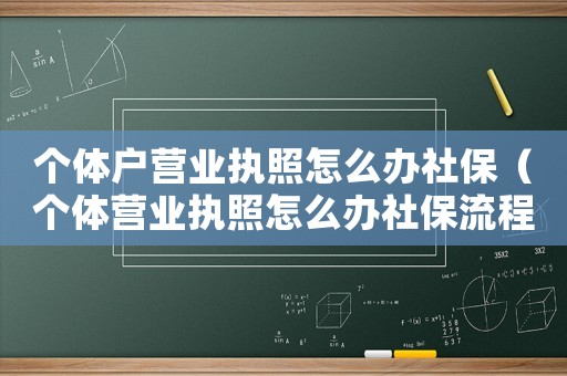 個體戶營業執照怎么辦社保（個體營業執照怎么辦社保流程）