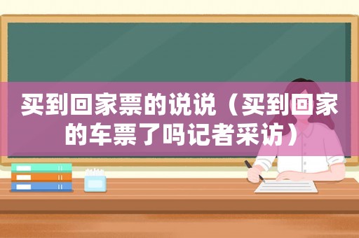 買到回家票的說說（買到回家的車票了嗎記者采訪）