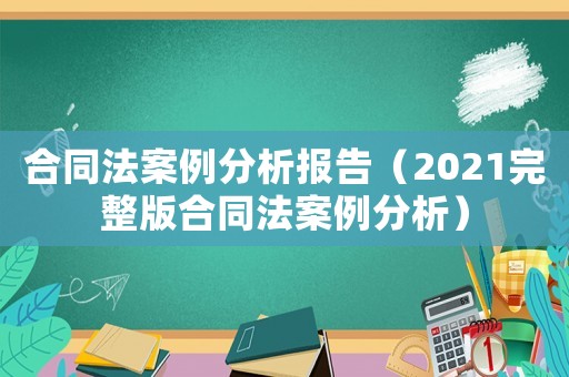 合同法案例分析報告（2021完整版合同法案例分析）