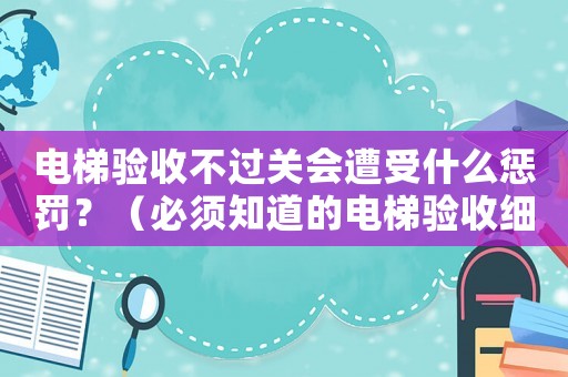 電梯驗收不過關(guān)會遭受什么懲罰？（必須知道的電梯驗收細則）