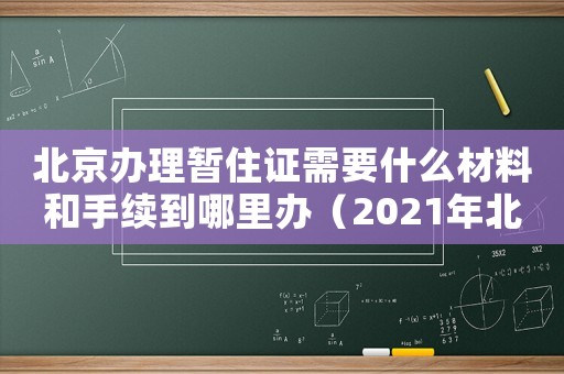 北京辦理暫住證需要什么材料和手續到哪里辦（2021年北京辦暫住證流程）