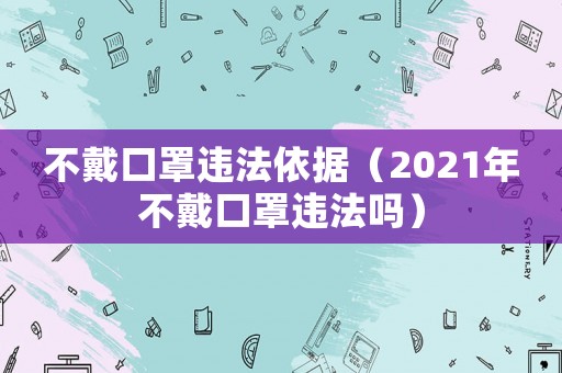 不戴口罩違法依據(jù)（2021年不戴口罩違法嗎）