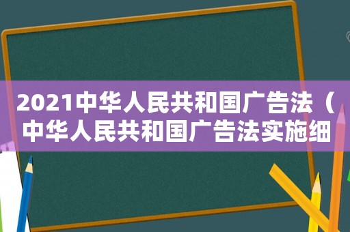 2021中華人民共和國廣告法（中華人民共和國廣告法實施細則）