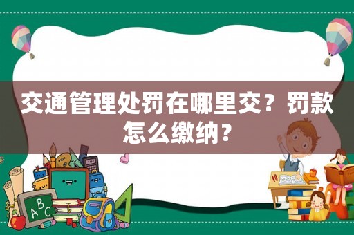 交通管理處罰在哪里交？罰款怎么繳納？