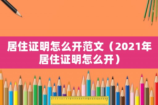 居住證明怎么開范文（2021年居住證明怎么開）