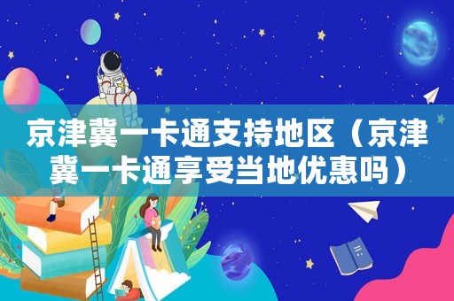 京津冀一卡通支持地區(qū)（京津冀一卡通享受當(dāng)?shù)貎?yōu)惠嗎）