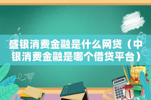 盛銀消費金融是什么網貸（中銀消費金融是哪個借貸平臺）