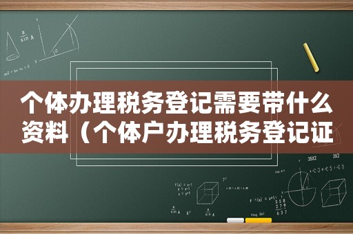 個體辦理稅務登記需要帶什么資料（個體戶辦理稅務登記證流程有哪些要求）