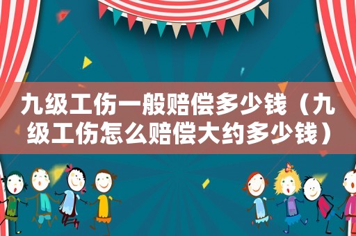 九級工傷一般賠償多少錢（九級工傷怎么賠償大約多少錢）