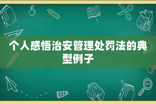 個(gè)人感悟治安管理處罰法的典型例子