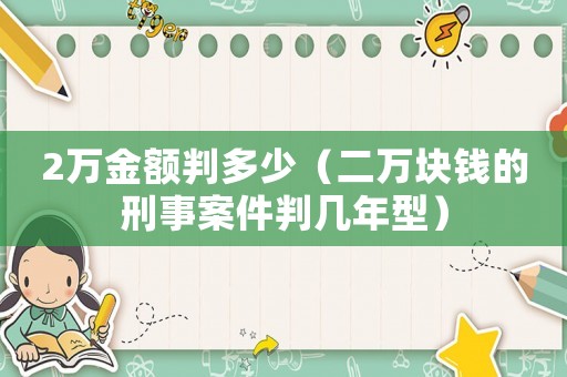 2萬金額判多少（二萬塊錢的刑事案件判幾年型）