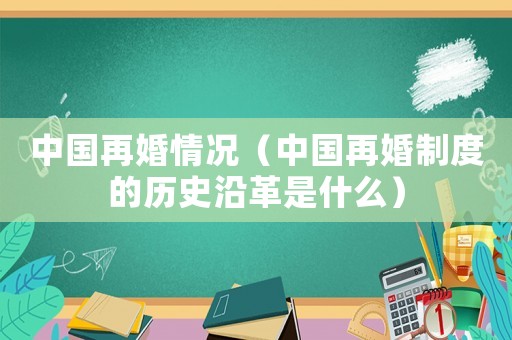 中國(guó)再婚情況（中國(guó)再婚制度的歷史沿革是什么）