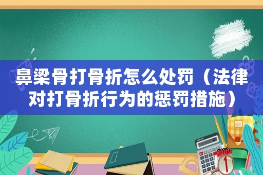 鼻梁骨打骨折怎么處罰（法律對打骨折行為的懲罰措施）