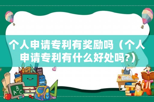 個人申請專利有獎勵嗎（個人申請專利有什么好處嗎?）