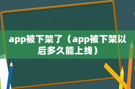 app被下架了（app被下架以后多久能上線）