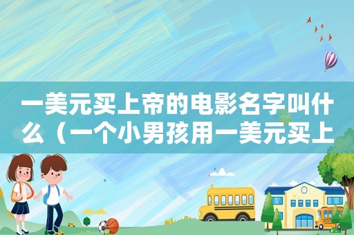 一美元買上帝的電影名字叫什么（一個小男孩用一美元買上帝的故事）