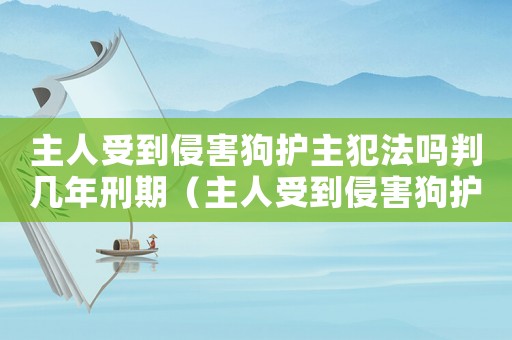 主人受到侵害狗護主犯法嗎判幾年刑期（主人受到侵害狗護主犯法嗎判幾年）