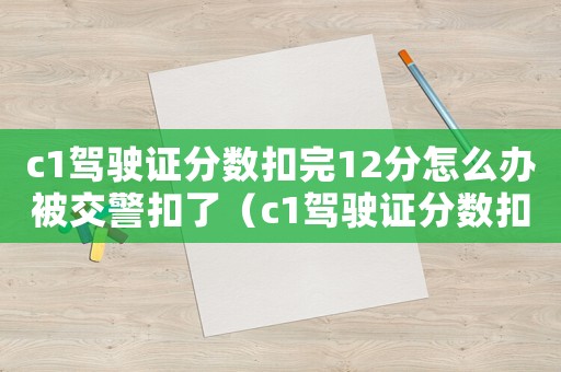 c1駕駛證分數(shù)扣完12分怎么辦被交警扣了（c1駕駛證分數(shù)扣完12分怎么辦）