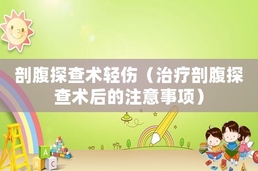 剖腹探查術(shù)輕傷（治療剖腹探查術(shù)后的注意事項）