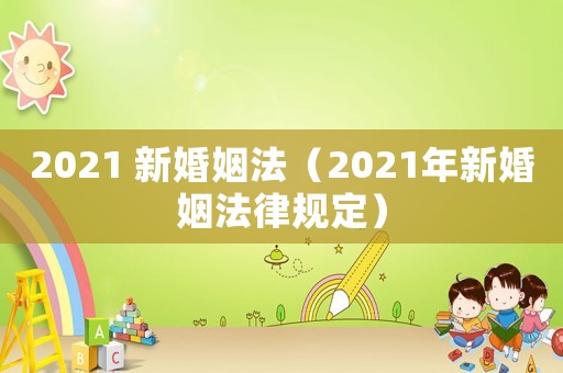 2021 新婚姻法（2021年新婚姻法律規定）