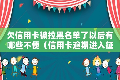 欠信用卡被拉黑名單了以后有哪些不便（信用卡逾期進入征信黑名單怎么辦理）