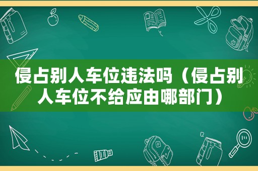 侵占別人車位違法嗎（侵占別人車位不給應由哪部門）