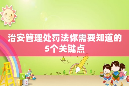 治安管理處罰法你需要知道的5個關鍵點