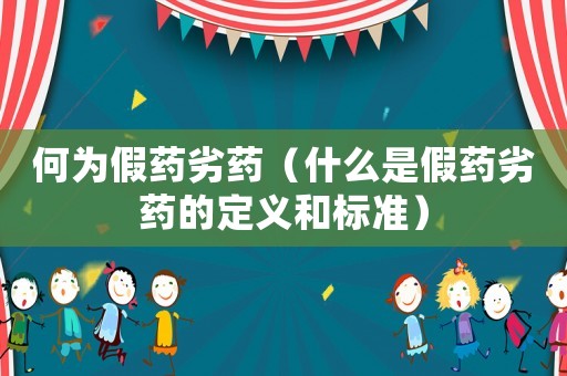 何為假藥劣藥（什么是假藥劣藥的定義和標準）