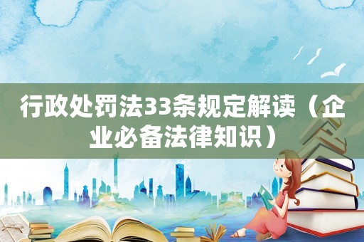 行政處罰法33條規定解讀（企業必備法律知識）