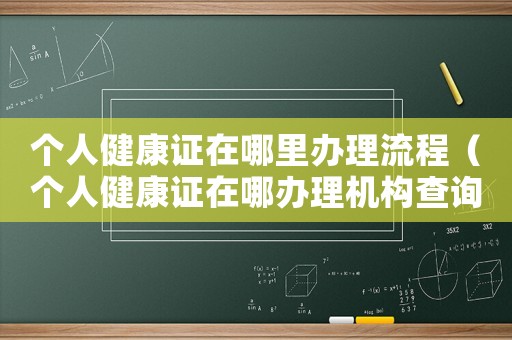 個(gè)人健康證在哪里辦理流程（個(gè)人健康證在哪辦理機(jī)構(gòu)查詢）