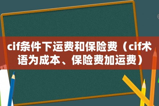 cif條件下運費和保險費（cif術語為成本、保險費加運費）