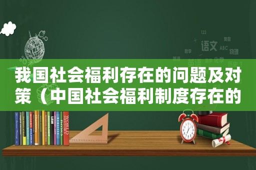 我國社會福利存在的問題及對策（中國社會福利制度存在的問題與改革）