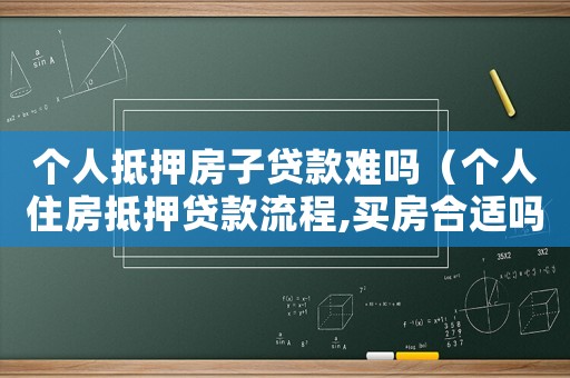 個人抵押房子貸款難嗎（個人住房抵押貸款流程,買房合適嗎）