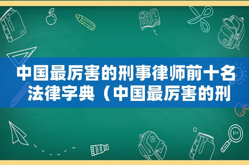 中國最厲害的刑事律師前十名  法律字典（中國最厲害的刑事律師前十名）