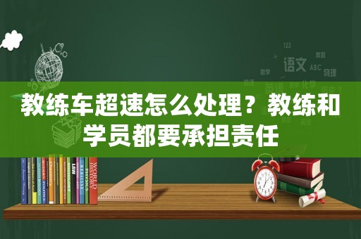 教練車超速怎么處理？教練和學員都要承擔責任