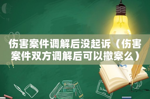 傷害案件調解后沒起訴（傷害案件雙方調解后可以撤案么）