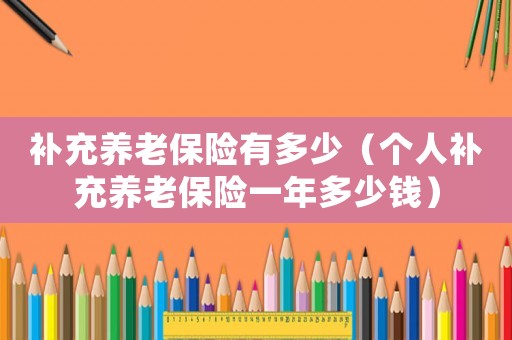 補充養(yǎng)老保險有多少（個人補充養(yǎng)老保險一年多少錢）