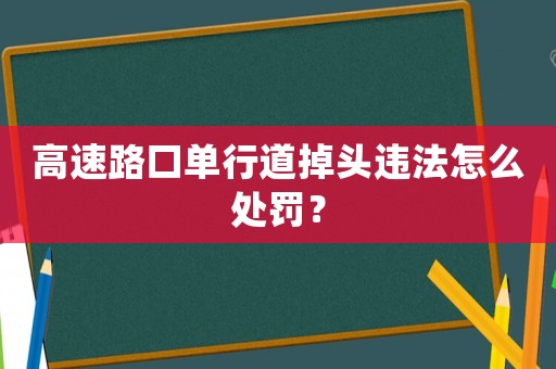 高速路口單行道掉頭違法怎么處罰？