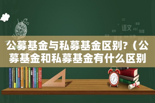 公募基金與私募基金區(qū)別?（公募基金和私募基金有什么區(qū)別）