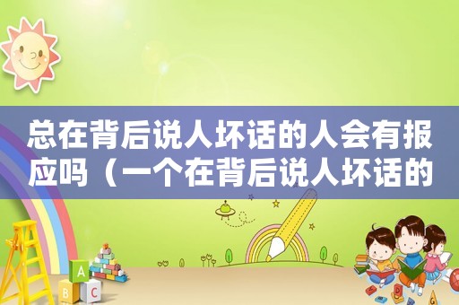 總在背后說人壞話的人會有報應嗎（一個在背后說人壞話的人是什么心態）