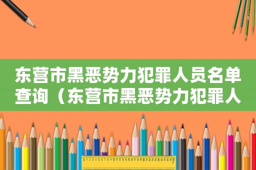 東營市黑惡勢力犯罪人員名單查詢（東營市黑惡勢力犯罪人員名單）