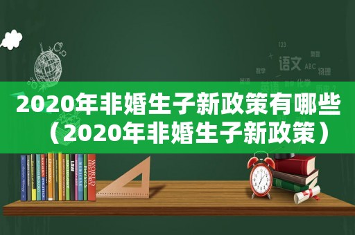 2020年非婚生子新政策有哪些（2020年非婚生子新政策）
