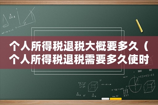 個人所得稅退稅大概要多久（個人所得稅退稅需要多久使時間）