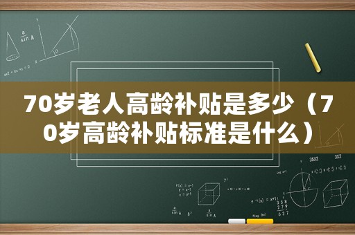 70歲老人高齡補(bǔ)貼是多少（70歲高齡補(bǔ)貼標(biāo)準(zhǔn)是什么）