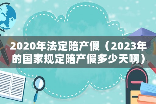 2020年法定陪產假（2023年的國家規定陪產假多少天啊）